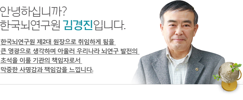 안녕하십니까? 한국뇌연구원 원장 김경진입니다. 한국뇌연구원 제2대 원장으로 취임하게 됨을 큰 영광으로 생각하며 아울러 우리나라 뇌연구 발전의 초석을 이룰 기관의 책임자로서 막중한 사명감과 책임감을 느낍니다.
