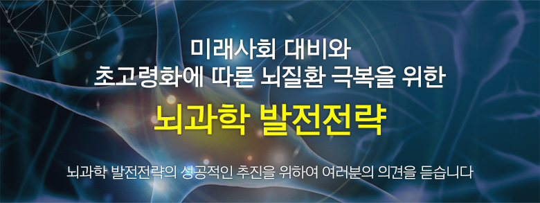 미래사회 대비와 초고령화에 따른 뇌질환 극복을 위한 뇌과학 발전전략(뇌과학 발전전략의 성공적인 추진을 위하여 여러분의 의견을 듣습니다) 