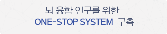 뇌 융합 연구를 위한  ONE-STEP SYSTEM  구축